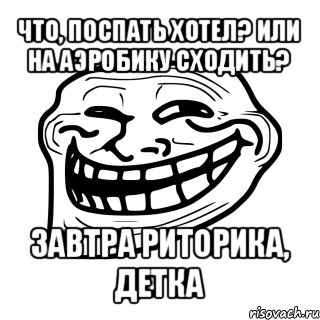 что, поспать хотел? или на аэробику сходить? завтра риторика, детка, Мем Троллфейс