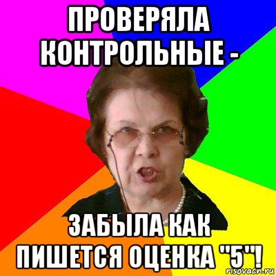 проверяла контрольные - забыла как пишется оценка "5"!, Мем Типичная училка