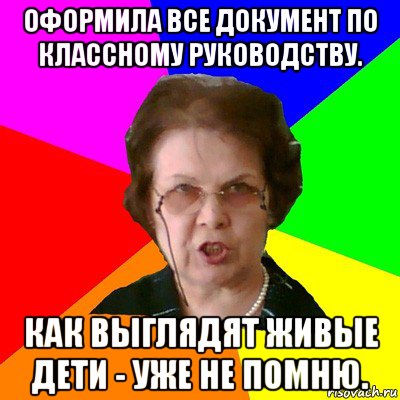 оформила все документ по классному руководству. как выглядят живые дети - уже не помню., Мем Типичная училка