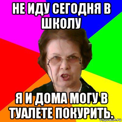 не иду сегодня в школу я и дома могу в туалете покурить., Мем Типичная училка