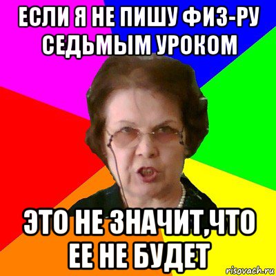 если я не пишу физ-ру седьмым уроком это не значит,что ее не будет, Мем Типичная училка