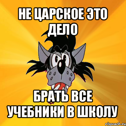 не царское это дело брать все учебники в школу, Мем Волк