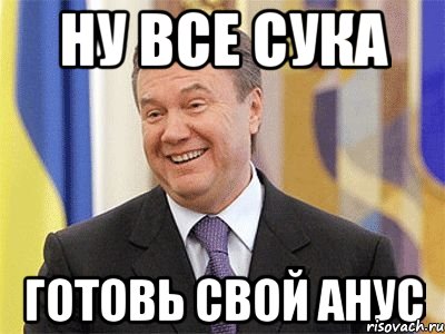 ну все сука готовь свой анус, Мем Янукович