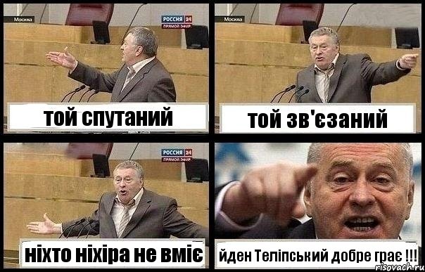 той спутаний той зв'єзаний ніхто ніхіра не вміє йден Теліпський добре грає !!!