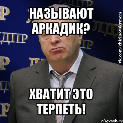 называют аркадик? хватит это терпеть!, Мем Хватит это терпеть (Жириновский)