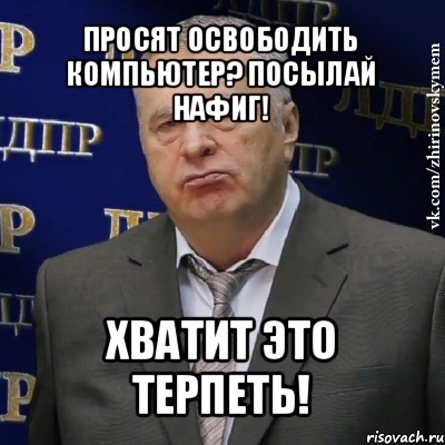 просят освободить компьютер? посылай нафиг! хватит это терпеть!, Мем Хватит это терпеть (Жириновский)