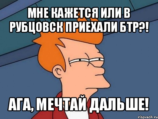 мне кажется или в рубцовск приехали бтр?! ага, мечтай дальше!, Мем  Фрай (мне кажется или)