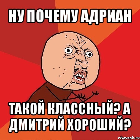 ну почему адриан такой классный? а дмитрий хороший?, Мем Почему