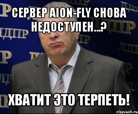 сервер aion-fly снова недоступен...? хватит это терпеть!, Мем Хватит это терпеть (Жириновский)