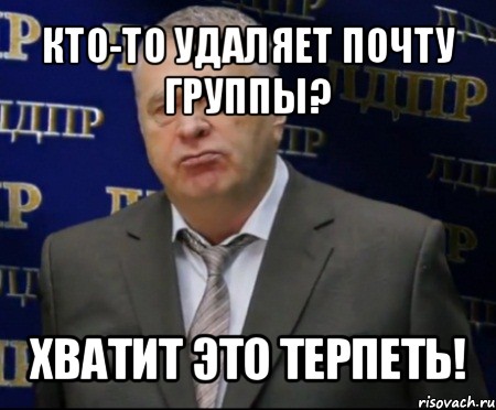 кто-то удаляет почту группы? хватит это терпеть!, Мем Хватит это терпеть (Жириновский)