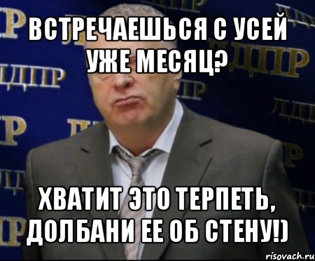 встречаешься с усей уже месяц? хватит это терпеть, долбани ее об стену!), Мем Хватит это терпеть (Жириновский)