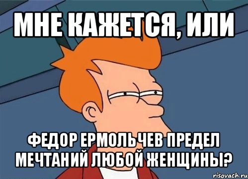 мне кажется, или федор ермольчев предел мечтаний любой женщины?, Мем  Фрай (мне кажется или)