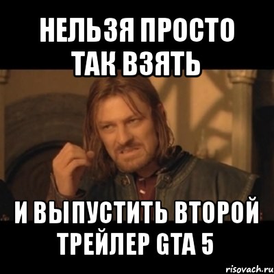 нельзя просто так взять и выпустить второй трейлер gta 5, Мем Нельзя просто взять