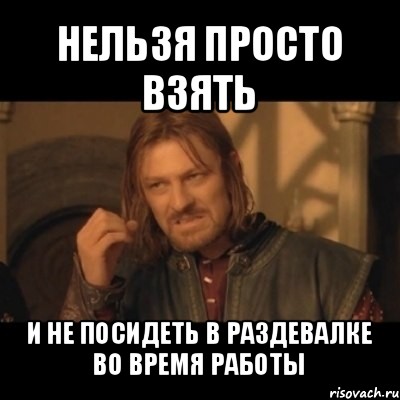 нельзя просто взять и не посидеть в раздевалке во время работы, Мем Нельзя просто взять