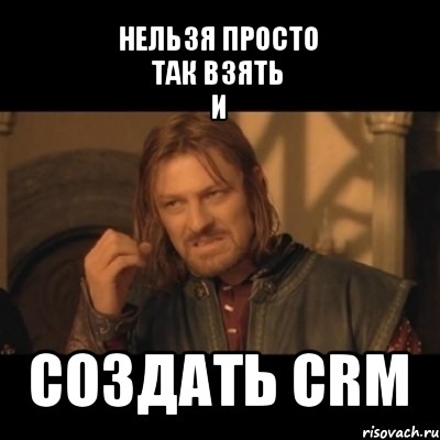 нельзя просто
так взять
и создать crm, Мем Нельзя просто взять