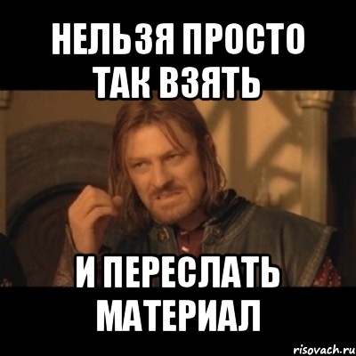 нельзя просто так взять и переслать материал, Мем Нельзя просто взять