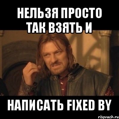 нельзя просто так взять и написать fixed by, Мем Нельзя просто взять