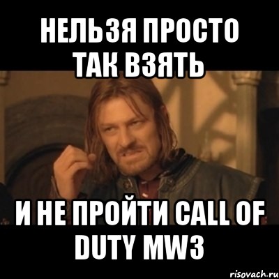 нельзя просто так взять и не пройти call of duty mw3, Мем Нельзя просто взять