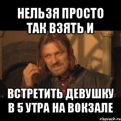 нельзя просто так взять и встретить девушку в 5 утра на вокзале, Мем Нельзя просто взять