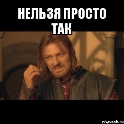 нельзя просто так 