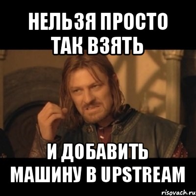 нельзя просто так взять и добавить машину в upstream, Мем Нельзя просто взять