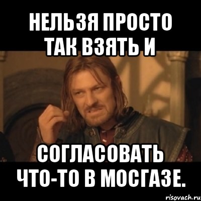 нельзя просто так взять и согласовать что-то в мосгазе., Мем Нельзя просто взять