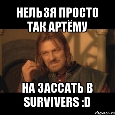 нельзя просто так артёму на зассать в survivers :d, Мем Нельзя просто взять