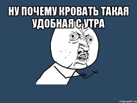 ну почему кровать такая удобная с утра , Мем Ну почему