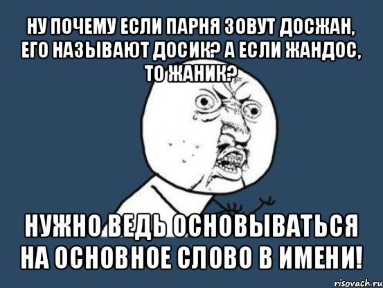 ну почему если парня зовут досжан, его называют досик? а если жандос, то жаник? нужно ведь основываться на основное слово в имени!, Мем Ну почему