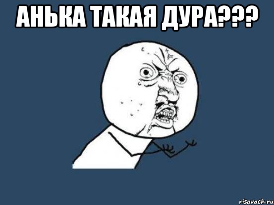 анька такая дура??? , Мем Ну почему