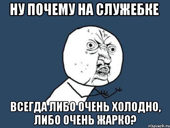 ну почему на служебке всегда либо очень холодно, либо очень жарко?, Мем Ну почему