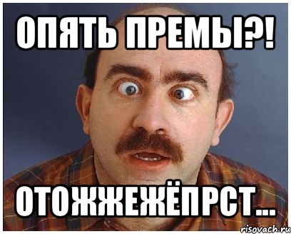 опять премы?! отожжежёпрст...