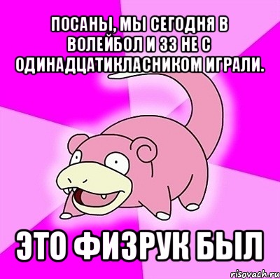 посаны, мы сегодня в волейбол и 33 не с одинадцатикласником играли. это физрук был, Мем слоупок