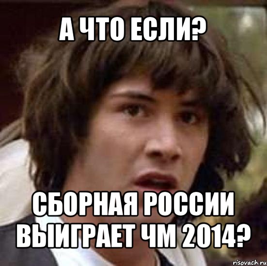 а что если? сборная россии выиграет чм 2014?, Мем А что если (Киану Ривз)