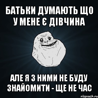 батьки думають що у мене є дівчина але я з ними не буду знайомити - ще не час, Мем Forever Alone