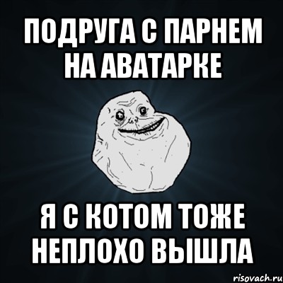 подруга с парнем на аватарке я с котом тоже неплохо вышла, Мем Forever Alone