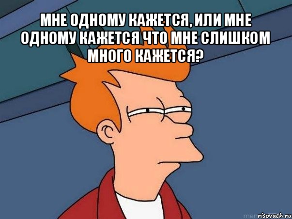 мне одному кажется, или мне одному кажется что мне слишком много кажется? , Мем  Фрай (мне кажется или)