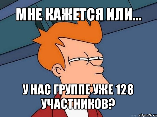 мне кажется или... у нас группе уже 128 участников?, Мем  Фрай (мне кажется или)