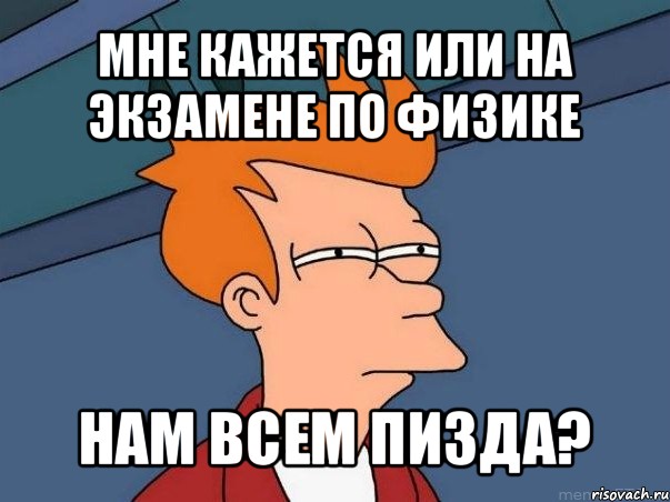 мне кажется или на экзамене по физике нам всем пизда?, Мем  Фрай (мне кажется или)