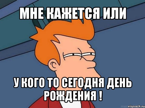 Кажется у кого то сегодня день рождения картинки прикольные