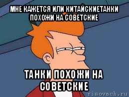 мне кажется или китайскиетанки похожи на советские танки похожи на советские, Мем  Фрай (мне кажется или)