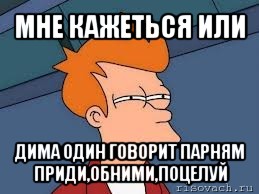 мне кажеться или дима один говорит парням приди,обними,поцелуй, Мем  Фрай (мне кажется или)