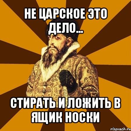 не царское это дело... стирать и ложить в ящик носки, Мем Не царское это дело