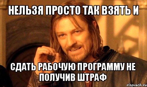 нельзя просто так взять и сдать рабочую программу не получив штраф, Мем Нельзя просто так взять и (Боромир мем)