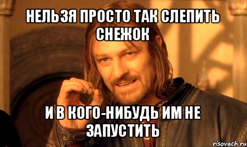 нельзя просто так слепить снежок и в кого-нибудь им не запустить, Мем Нельзя просто так взять и (Боромир мем)