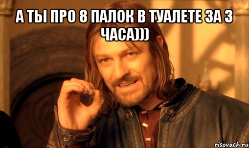 а ты про 8 палок в туалете за 3 часа))) , Мем Нельзя просто так взять и (Боромир мем)