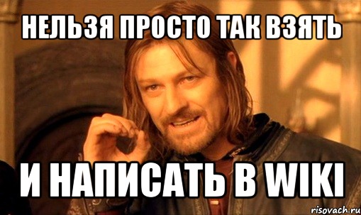 нельзя просто так взять и написать в wiki, Мем Нельзя просто так взять и (Боромир мем)