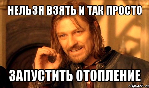 нельзя взять и так просто запустить отопление, Мем Нельзя просто так взять и (Боромир мем)