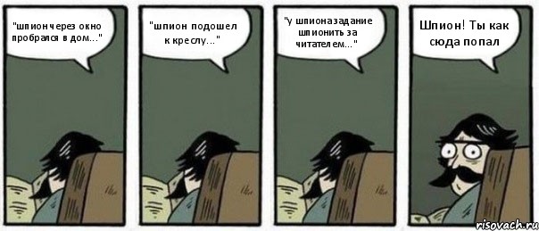 "шпион через окно пробрался в дом..." "шпион подошел к креслу..." "у шпиона задание шпионить за читателем..." Шпион! Ты как сюда попал