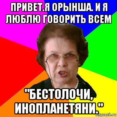 привет.я орынша. и я люблю говорить всем "бестолочи, инопланетяни.", Мем Типичная училка